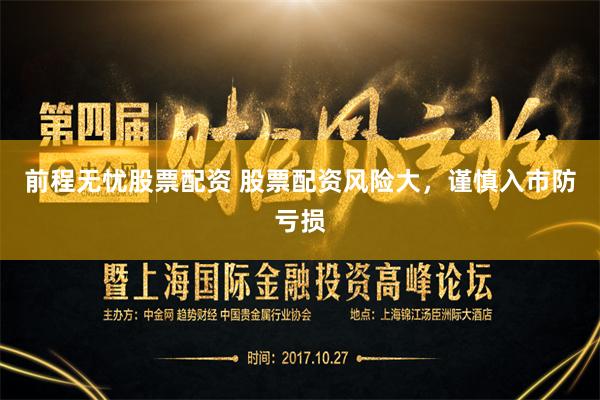 前程无忧股票配资 股票配资风险大,谨慎入市防亏损