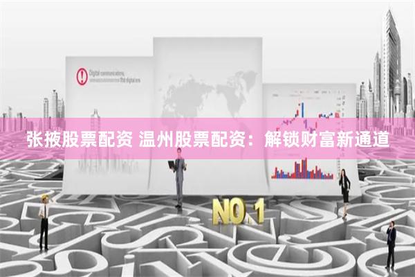 张掖股票配资 温州股票配资:解锁财富新通道