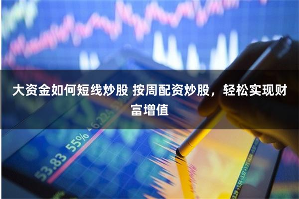 大资金如何短线炒股 按周配资炒股，轻松实现财富增值