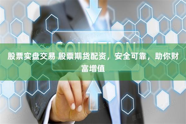 股票实盘交易 股票期货配资，安全可靠，助你财富增值