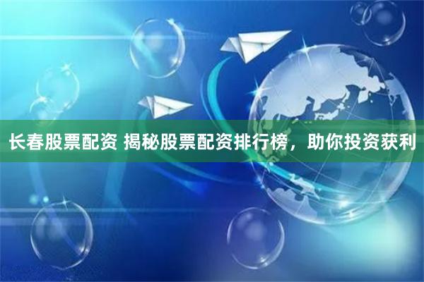 长春股票配资 揭秘股票配资排行榜，助你投资获利