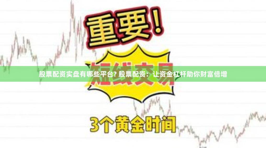 股票配资实盘有哪些平台? 股票配资：让资金杠杆助你财富倍增
