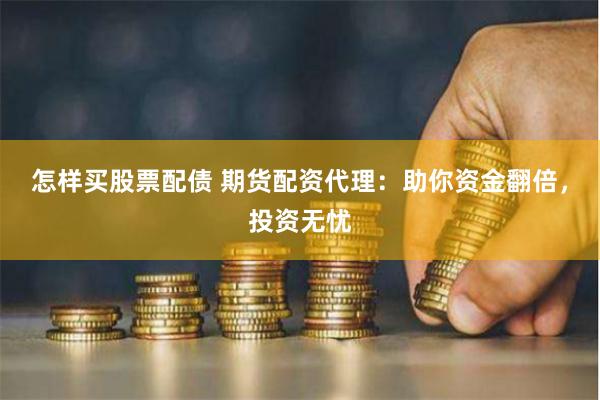 怎样买股票配债 期货配资代理：助你资金翻倍，投资无忧